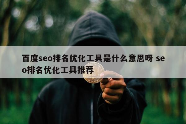 百度seo排名优化工具是什么意思呀 seo排名优化工具推荐