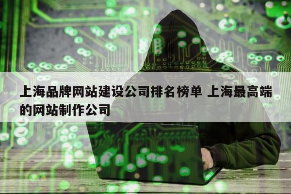 上海品牌网站建设公司排名榜单 上海最高端的网站制作公司