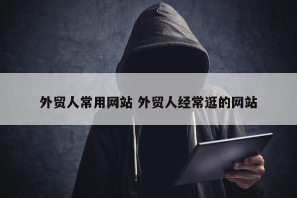 外贸人常用网站 外贸人经常逛的网站