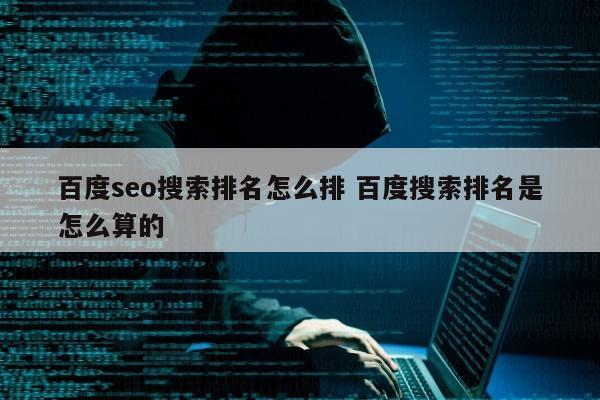 百度seo搜索排名怎么排 百度搜索排名是怎么算的