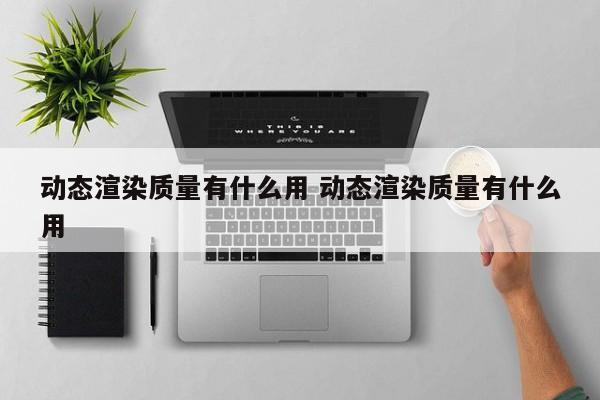 动态渲染质量有什么用 动态渲染质量有什么用