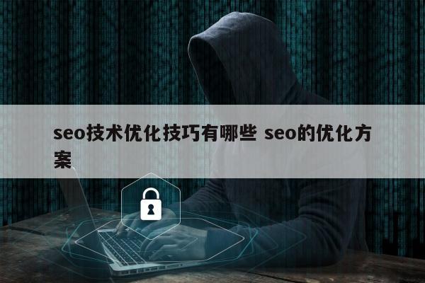 seo技术优化技巧有哪些 seo的优化方案