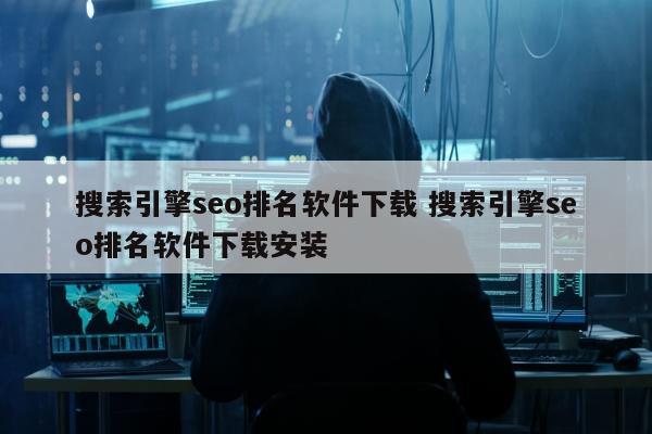 搜索引擎seo排名软件下载 搜索引擎seo排名软件下载安装