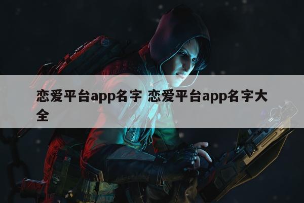 恋爱平台app名字 恋爱平台app名字大全