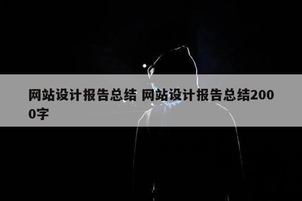 网站设计报告总结 网站设计报告总结2000字