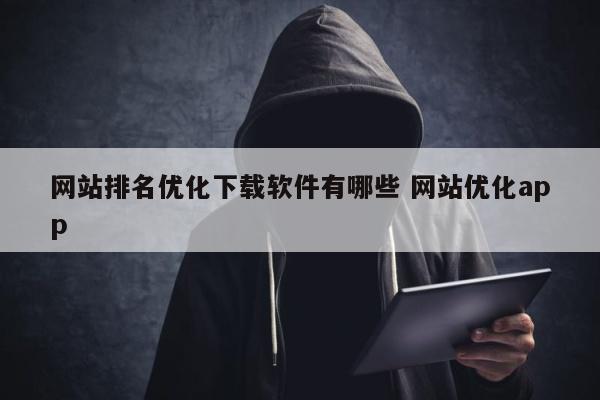 网站排名优化下载软件有哪些 网站优化app