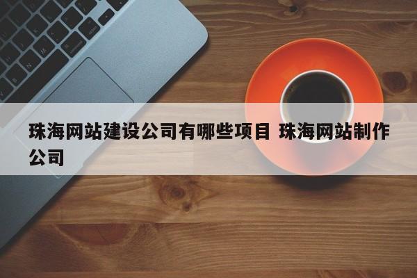 珠海网站建设公司有哪些项目 珠海网站制作公司