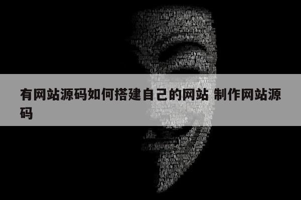 有网站源码如何搭建自己的网站 制作网站源码