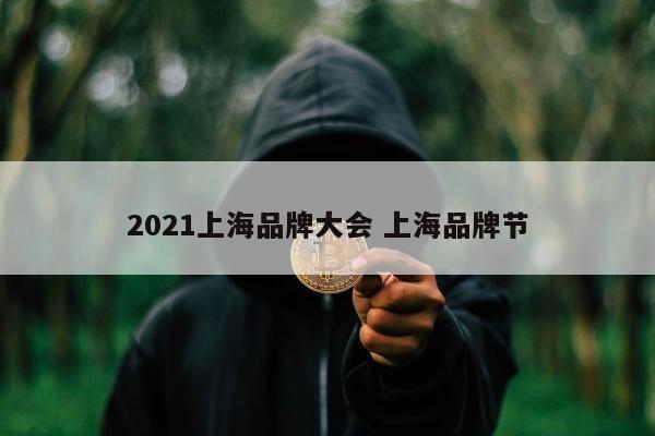 2021上海品牌大会 上海品牌节