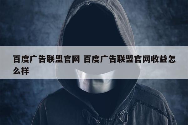 百度广告联盟官网 百度广告联盟官网收益怎么样