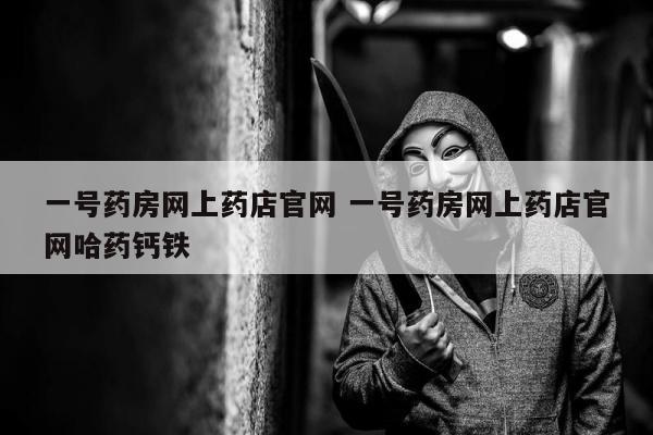 一号药房网上药店官网 一号药房网上药店官网哈药钙铁