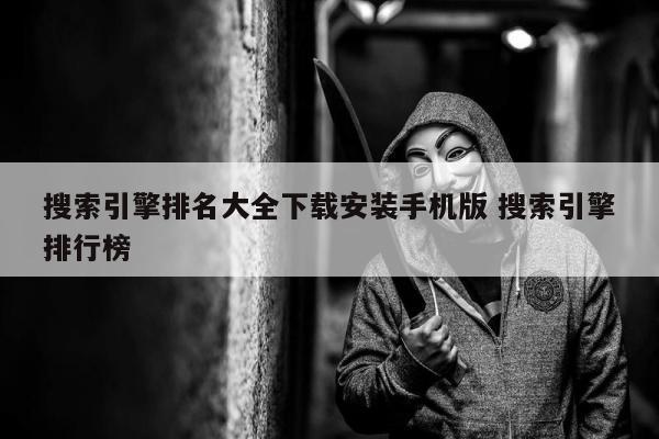 搜索引擎排名大全下载安装手机版 搜索引擎排行榜