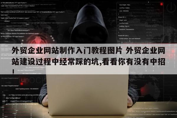 外贸企业网站制作入门教程图片 外贸企业网站建设过程中经常踩的坑,看看你有没有中招!