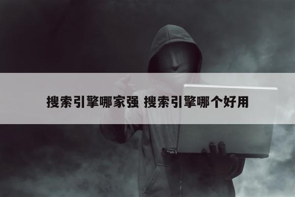 搜索引擎哪家强 搜索引擎哪个好用