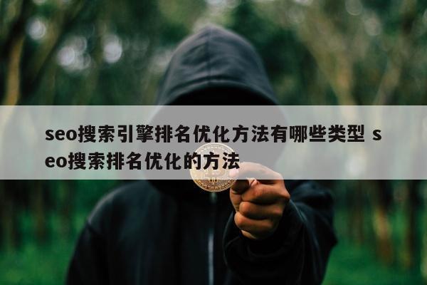 seo搜索引擎排名优化方法有哪些类型 seo搜索排名优化的方法