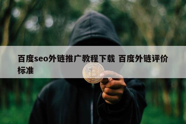 百度seo外链推广教程下载 百度外链评价标准