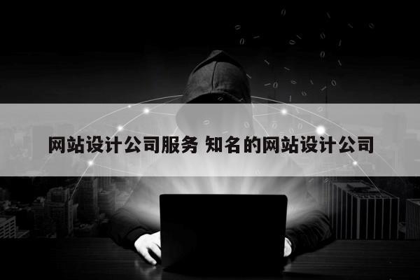 网站设计公司服务 知名的网站设计公司