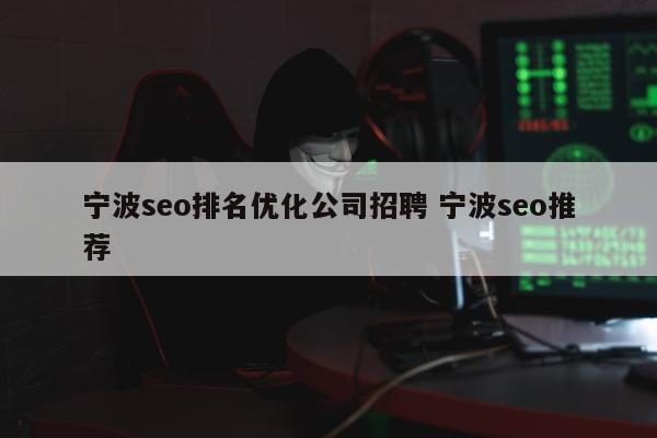 宁波seo排名优化公司招聘 宁波seo推荐