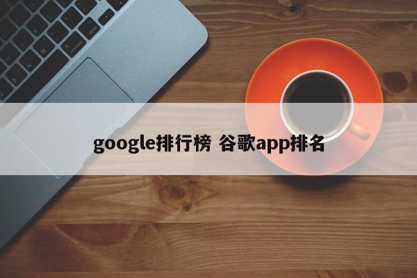 google排行榜 谷歌app排名