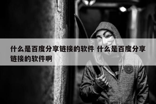 什么是百度分享链接的软件 什么是百度分享链接的软件啊