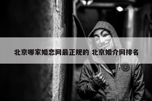 北京哪家婚恋网最正规的 北京婚介网排名