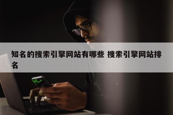 知名的搜索引擎网站有哪些 搜索引擎网站排名