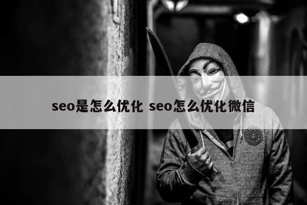 seo是怎么优化 seo怎么优化微信