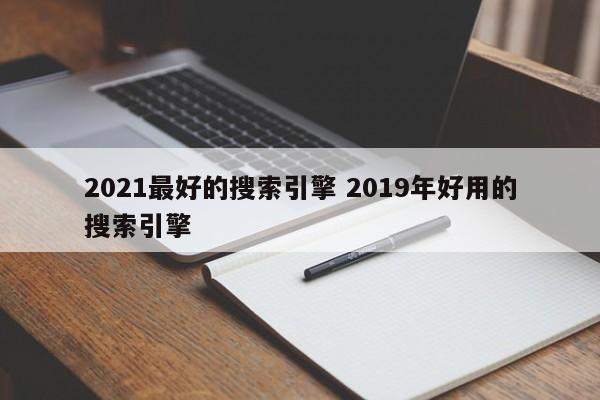 2021最好的搜索引擎 2019年好用的搜索引擎