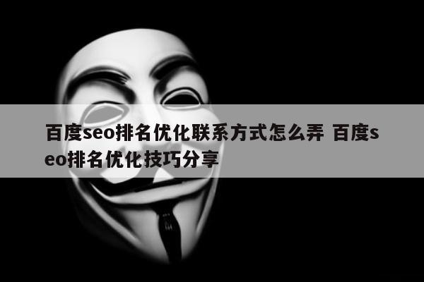 百度seo排名优化联系方式怎么弄 百度seo排名优化技巧分享