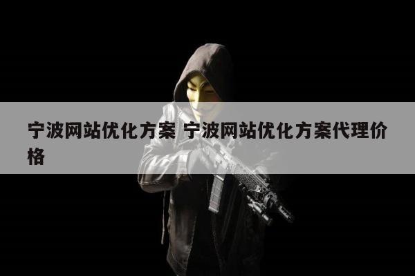 宁波网站优化方案 宁波网站优化方案代理价格