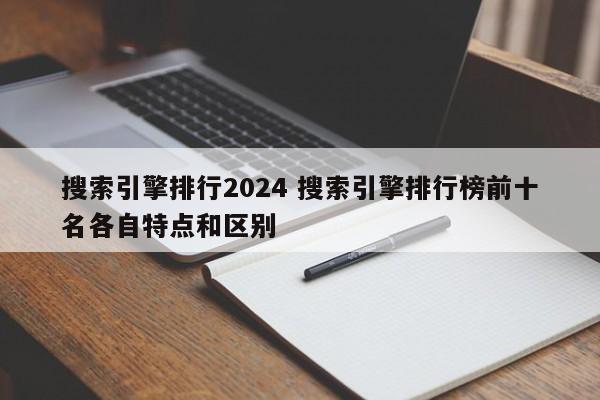 搜索引擎排行2024 搜索引擎排行榜前十名各自特点和区别