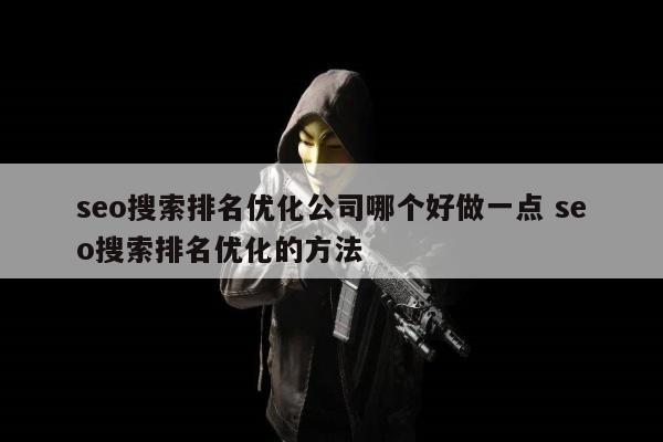 seo搜索排名优化公司哪个好做一点 seo搜索排名优化的方法