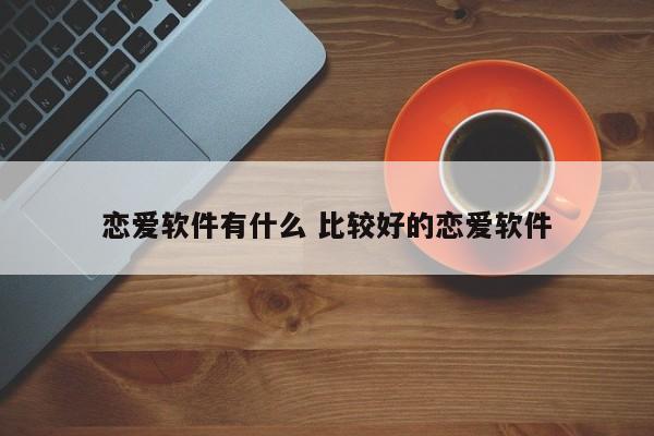 恋爱软件有什么 比较好的恋爱软件