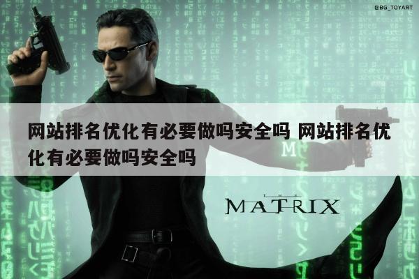 网站排名优化有必要做吗安全吗 网站排名优化有必要做吗安全吗