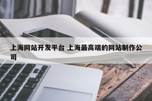 上海网站开发平台 上海最高端的网站制作公司