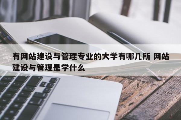 有网站建设与管理专业的大学有哪几所 网站建设与管理是学什么