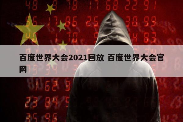 百度世界大会2021回放 百度世界大会官网