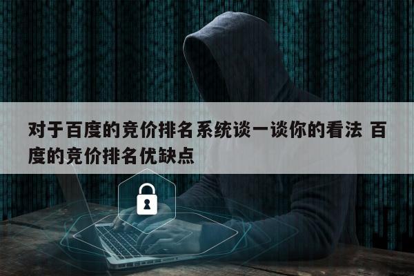 对于百度的竞价排名系统谈一谈你的看法 百度的竞价排名优缺点