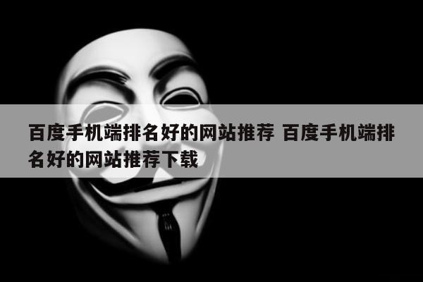 百度手机端排名好的网站推荐 百度手机端排名好的网站推荐下载