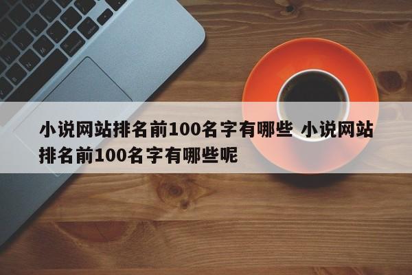 小说网站排名前100名字有哪些 小说网站排名前100名字有哪些呢