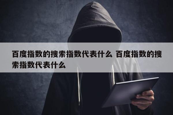 百度指数的搜索指数代表什么 百度指数的搜索指数代表什么