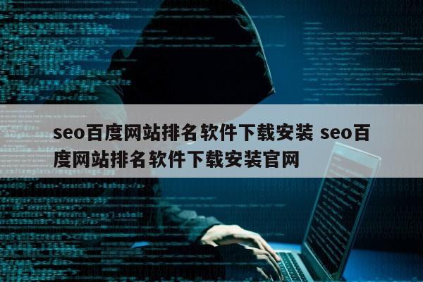 seo百度网站排名软件下载安装 seo百度网站排名软件下载安装官网