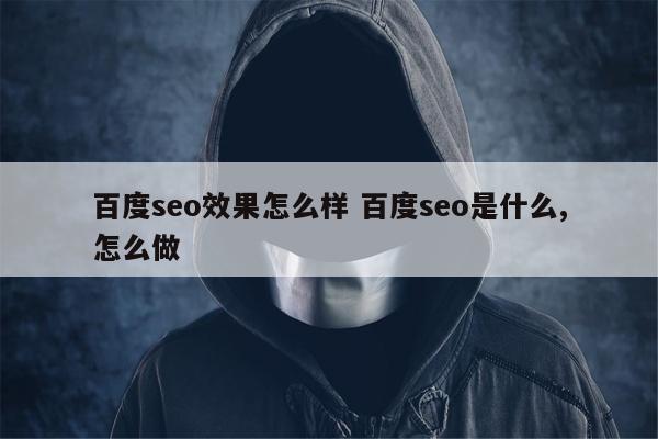 百度seo效果怎么样 百度seo是什么,怎么做