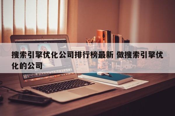 搜索引擎优化公司排行榜最新 做搜索引擎优化的公司