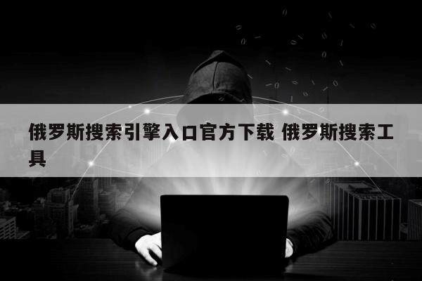 俄罗斯搜索引擎入口官方下载 俄罗斯搜索工具