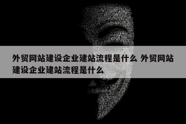 外贸网站建设企业建站流程是什么 外贸网站建设企业建站流程是什么