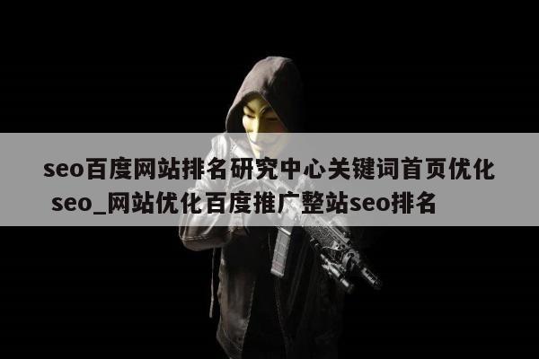 seo百度网站排名研究中心关键词首页优化 seo_网站优化百度推广整站seo排名