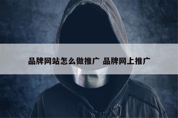 品牌网站怎么做推广 品牌网上推广