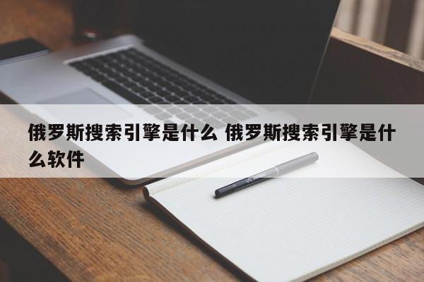 俄罗斯搜索引擎是什么 俄罗斯搜索引擎是什么软件