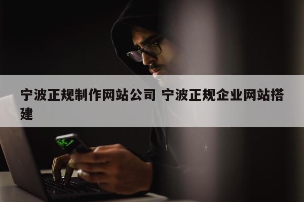 宁波正规制作网站公司 宁波正规企业网站搭建